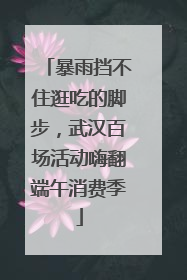 暴雨挡不住逛吃的脚步，武汉百场活动嗨翻端午消费季