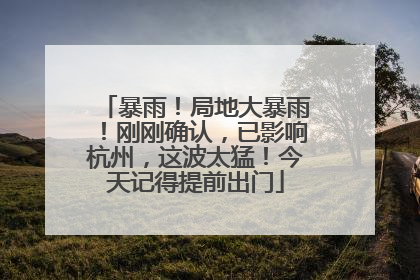 暴雨！局地大暴雨！刚刚确认，已影响杭州，这波太猛！今天记得提前出门