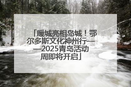 暖城亮相岛城！鄂尔多斯文化神州行——2025青岛活动周即将开启