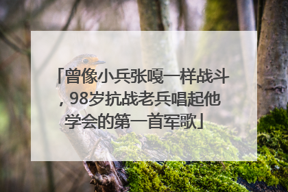 曾像小兵张嘎一样战斗，98岁抗战老兵唱起他学会的第一首军歌