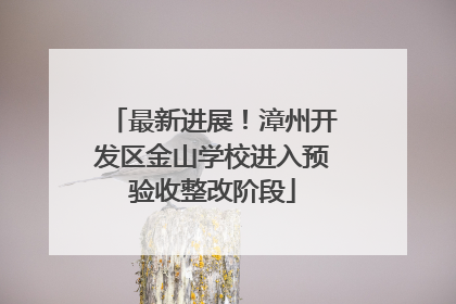 最新进展！漳州开发区金山学校进入预验收整改阶段