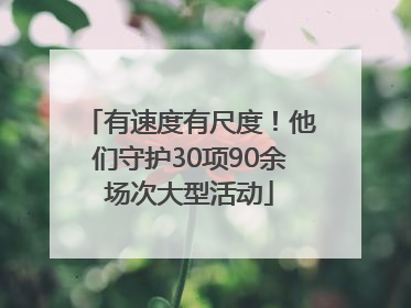 有速度有尺度！他们守护30项90余场次大型活动
