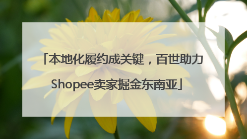 本地化履约成关键，百世助力Shopee卖家掘金东南亚