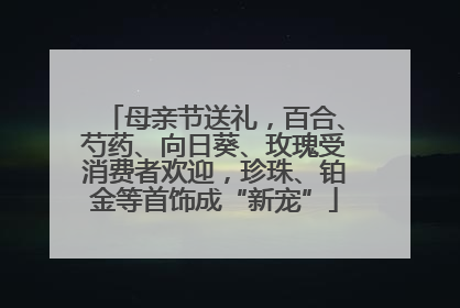 母亲节送礼，百合、芍药、向日葵、玫瑰受消费者欢迎，珍珠、铂金等首饰成“新宠”