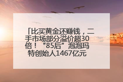 比买黄金还赚钱，二手市场部分溢价超30倍！“85后”泡泡玛特创始人1467亿元身家成河南新首富