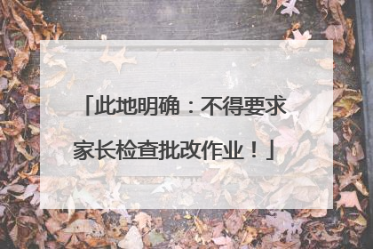 此地明确：不得要求家长检查批改作业！