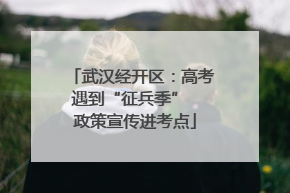 武汉经开区：高考遇到“征兵季”  政策宣传进考点