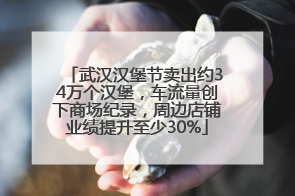 武汉汉堡节卖出约34万个汉堡，车流量创下商场纪录，周边店铺业绩提升至少30%
