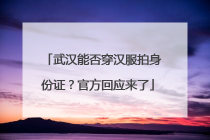 武汉能否穿汉服拍身份证？官方回应来了