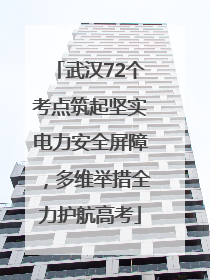 武汉72个考点筑起坚实电力安全屏障，多维举措全力护航高考