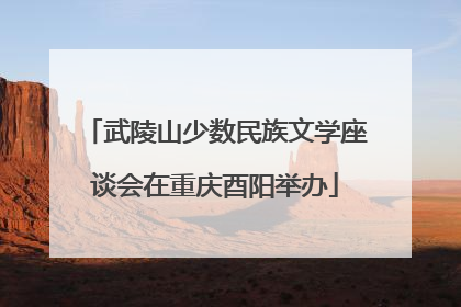 武陵山少数民族文学座谈会在重庆酉阳举办