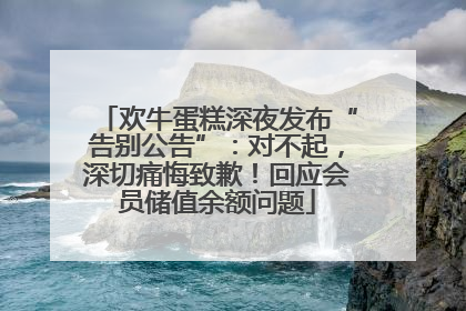 欢牛蛋糕深夜发布“告别公告”：对不起，深切痛悔致歉！回应会员储值余额问题