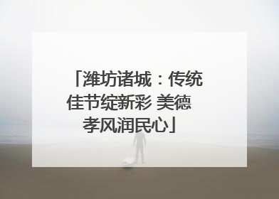 潍坊诸城：传统佳节绽新彩 美德孝风润民心