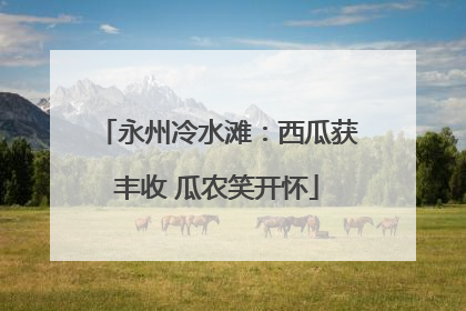 永州冷水滩：西瓜获丰收 瓜农笑开怀