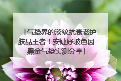 气垫界的淡纹抗衰老护肤品王者！安婕妤玻色因黑金气垫实测分享