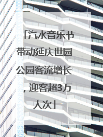 汽水音乐节带动延庆世园公园客流增长，迎客超3万人次
