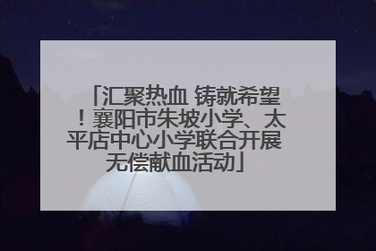 汇聚热血 铸就希望！襄阳市朱坡小学、太平店中心小学联合开展无偿献血活动
