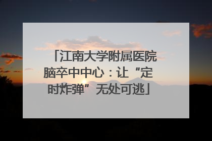 江南大学附属医院脑卒中中心：让“定时炸弹”无处可逃