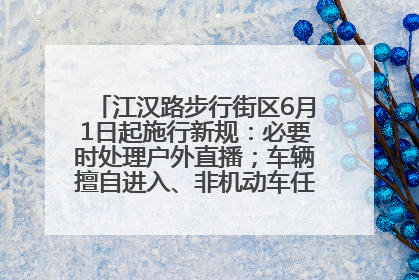 江汉路步行街区6月1日起施行新规：必要时处理户外直播；车辆擅自进入、非机动车任意停放的，依法处理