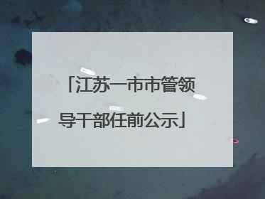 江苏一市市管领导干部任前公示