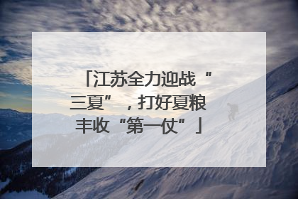 江苏全力迎战“三夏”，打好夏粮丰收“第一仗”