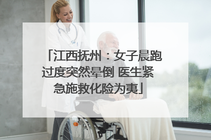 江西抚州：女子晨跑过度突然晕倒 医生紧急施救化险为夷