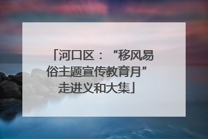 河口区：“移风易俗主题宣传教育月”走进义和大集