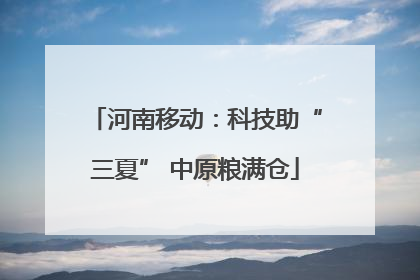 河南移动：科技助“三夏” 中原粮满仓