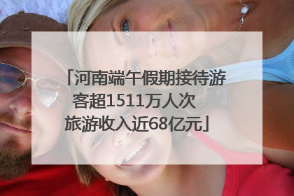 河南端午假期接待游客超1511万人次 旅游收入近68亿元