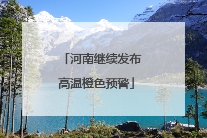 河南继续发布高温橙色预警