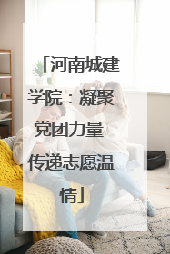 河南城建学院：凝聚党团力量 传递志愿温情