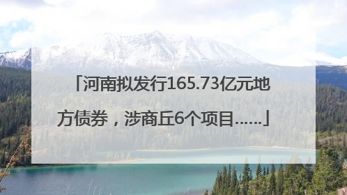 河南拟发行165.73亿元地方债券，涉商丘6个项目……