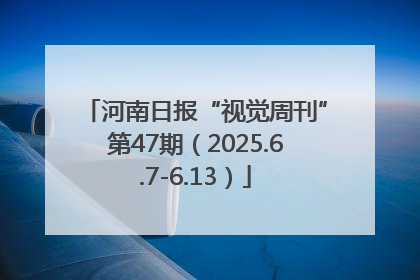 河南日报“视觉周刊”第47期（2025.6.7-6.13）