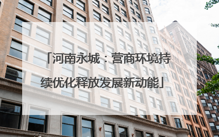 河南永城：营商环境持续优化释放发展新动能