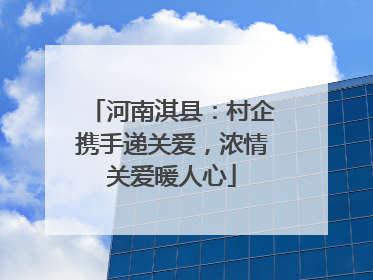 河南淇县：村企携手递关爱，浓情关爱暖人心