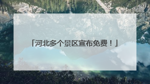 河北多个景区宣布免费！