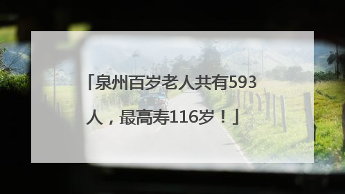 泉州百岁老人共有593人，最高寿116岁！