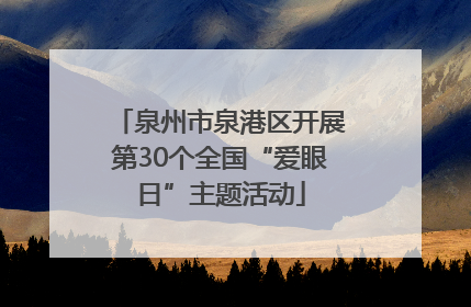 泉州市泉港区开展第30个全国“爱眼日”主题活动