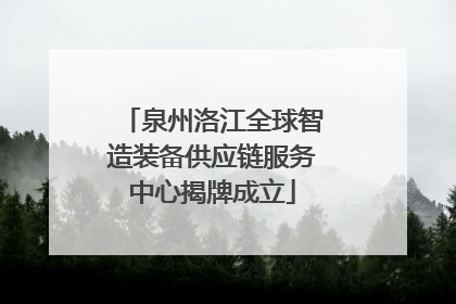 泉州洛江全球智造装备供应链服务中心揭牌成立