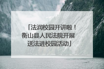 法润校园开讲啦！衡山县人民法院开展 送法进校园活动