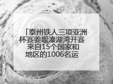 泰州铁人三项亚洲杯赛姜堰溱湖湾开赛 来自15个国家和地区的1006名运动员参赛