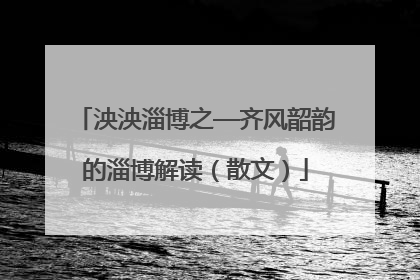 泱泱淄博之—齐风韶韵的淄博解读（散文）