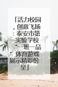 活力校园，创意飞扬：泰安市第一实验学校“一班一品”体育游戏展示精彩纷呈