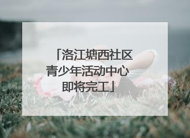 洛江塘西社区青少年活动中心即将完工