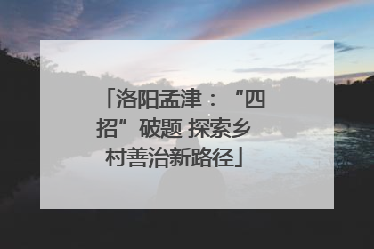 洛阳孟津：“四招”破题 探索乡村善治新路径