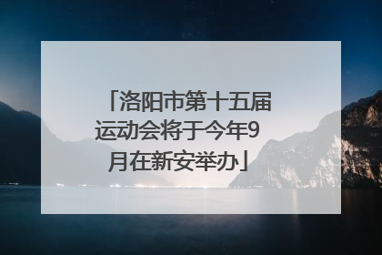 洛阳市第十五届运动会将于今年9月在新安举办