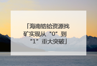 海南锆铪资源找矿实现从“0”到“1”重大突破