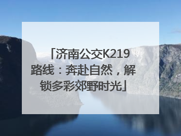 济南公交K219路线：奔赴自然，解锁多彩郊野时光