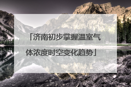 济南初步掌握温室气体浓度时空变化趋势