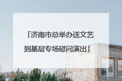 济南市总举办送文艺到基层专场慰问演出